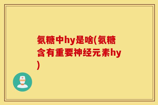 氨糖中hy是啥(氨糖含有重要神经元素hy)