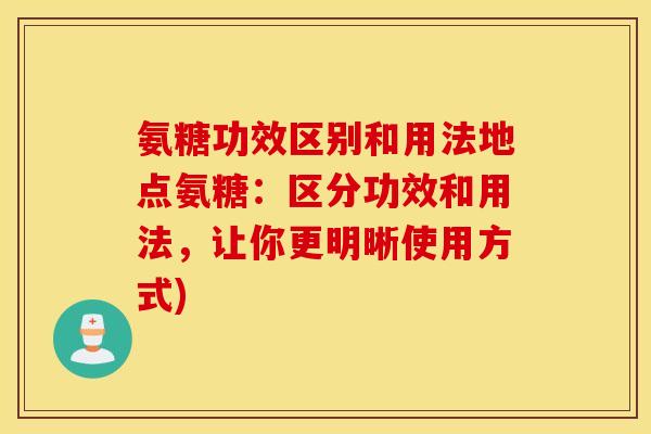 氨糖功效区别和用法地点氨糖：区分功效和用法，让你更明晰使用方式)