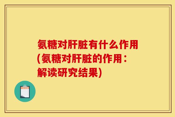 氨糖对肝脏有什么作用(氨糖对肝脏的作用：解读研究结果)