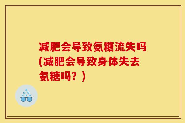 减肥会导致氨糖流失吗(减肥会导致身体失去氨糖吗？)