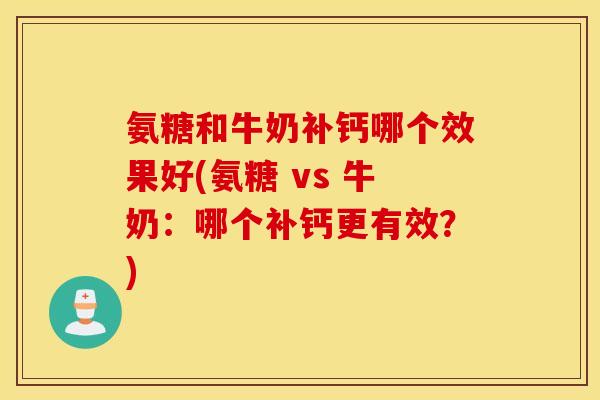 氨糖和牛奶补钙哪个效果好(氨糖 vs 牛奶：哪个补钙更有效？)