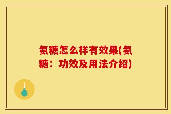 氨糖怎么样有效果(氨糖：功效及用法介绍)