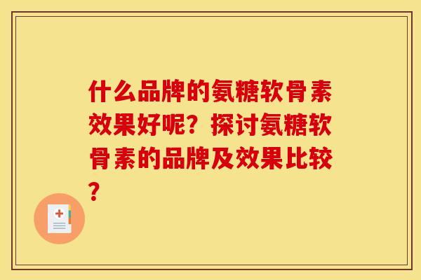 什么品牌的氨糖软骨素效果好呢？探讨氨糖软骨素的品牌及效果比较？
