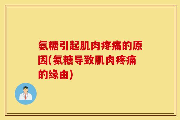 氨糖引起肌肉疼痛的原因(氨糖导致肌肉疼痛的缘由)