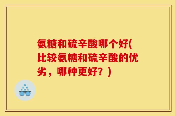 氨糖和硫辛酸哪个好(比较氨糖和硫辛酸的优劣，哪种更好？)