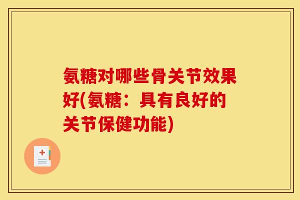 氨糖对哪些骨关节效果好(氨糖：具有良好的关节保健功能)