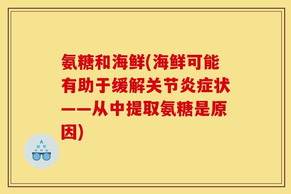 氨糖和海鲜(海鲜可能有助于缓解关节炎症状——从中提取氨糖是原因) 氨糖和海鲜(海鲜可能有助于缓解关节炎症状——从中提取氨糖是原因)