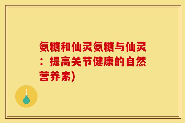 氨糖和仙灵氨糖与仙灵：提高关节健康的自然营养素)