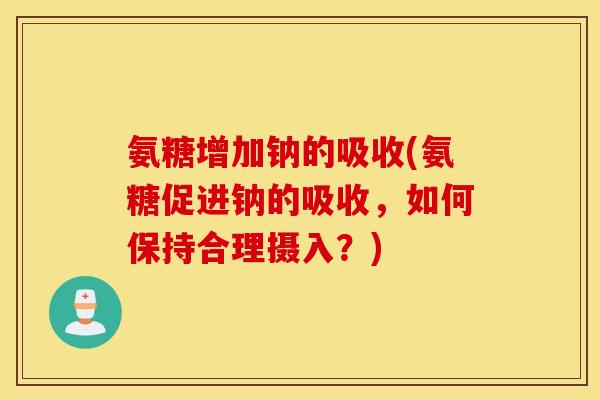 氨糖增加钠的吸收(氨糖促进钠的吸收，如何保持合理摄入？)