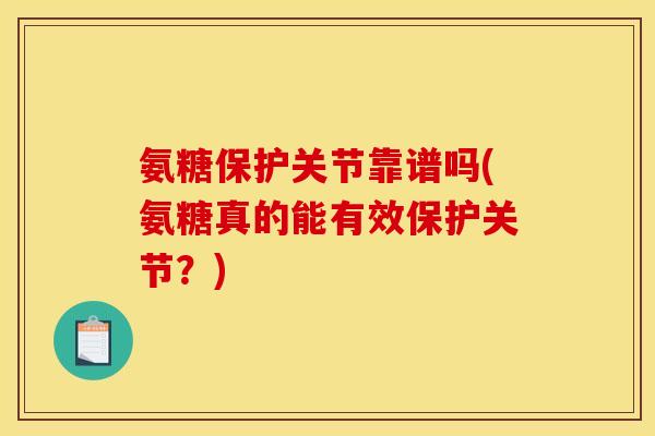 氨糖保护关节靠谱吗(氨糖真的能有效保护关节？)