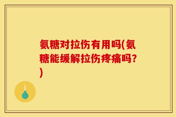 氨糖对拉伤有用吗(氨糖能缓解拉伤疼痛吗?) 氨糖对拉伤有用吗(氨糖能缓解拉伤疼痛吗?)