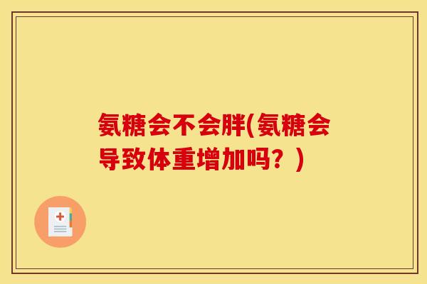 氨糖会不会胖(氨糖会导致体重增加吗？)