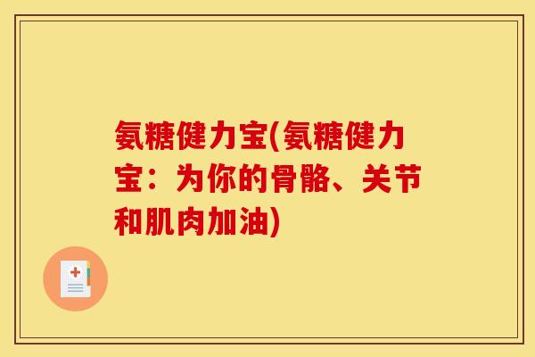 氨糖健力宝(氨糖健力宝：为你的骨骼、关节和肌肉加油)