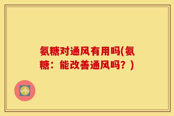 氨糖对通风有用吗(氨糖：能改善通风吗？)