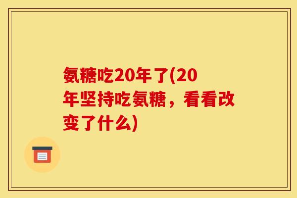 氨糖吃20年了(20年坚持吃氨糖，看看改变了什么)