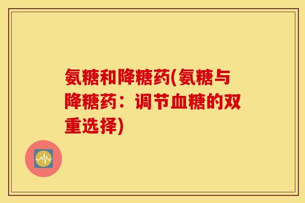 氨糖和降糖药(氨糖与降糖药：调节血糖的双重选择)