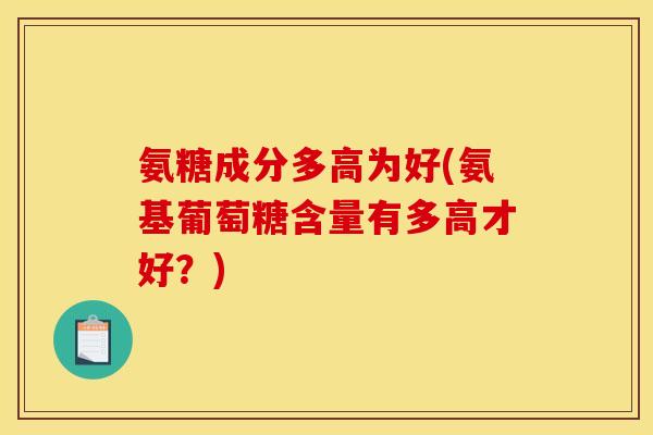 氨糖成分多高为好(氨基葡萄糖含量有多高才好？)