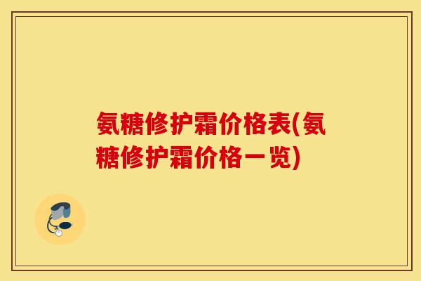 氨糖修护霜价格表(氨糖修护霜价格一览)
