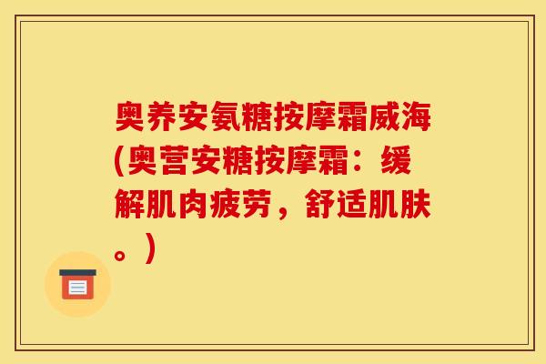 奥养安氨糖按摩霜威海(奥营安糖按摩霜：缓解肌肉疲劳，舒适肌肤。)