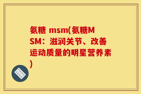 氨糖 msm(氨糖MSM：滋润关节、改善运动质量的明星营养素)