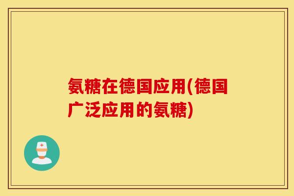 氨糖在德国应用(德国广泛应用的氨糖)
