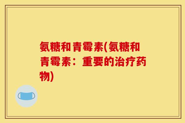 氨糖和青霉素(氨糖和青霉素:重要的治疗药物) 氨糖和青霉素(氨糖和青霉素:重要的治疗药物)