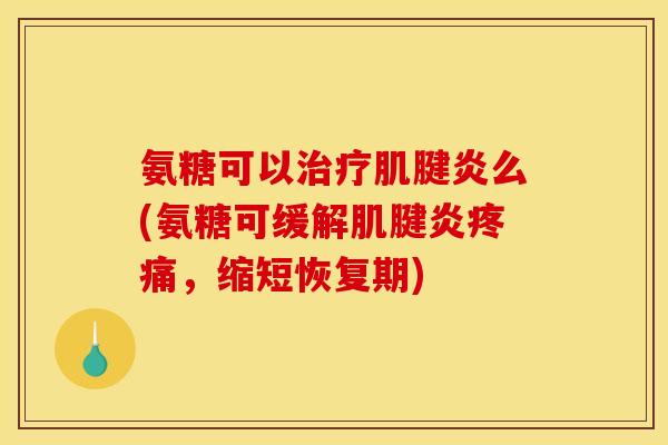 氨糖可以治疗肌腱炎么(氨糖可缓解肌腱炎疼痛，缩短恢复期)