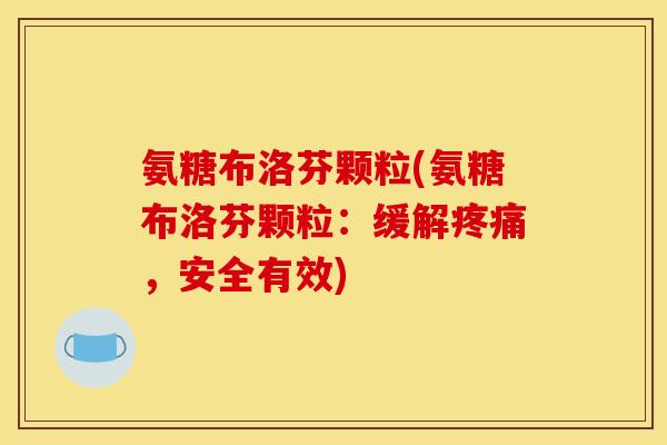 氨糖布洛芬颗粒(氨糖布洛芬颗粒：缓解疼痛，安全有效)