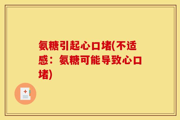 氨糖引起心口堵(不适感：氨糖可能导致心口堵)