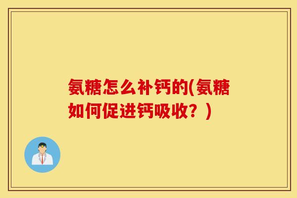 氨糖怎么补钙的(氨糖如何促进钙吸收？)