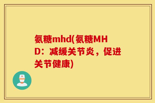 氨糖mhd(氨糖MHD:减缓关节炎,促进关节健康) 氨糖mhd(氨糖MHD:减缓关节炎,促进关节健康)