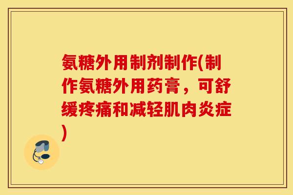 氨糖外用制剂制作(制作氨糖外用药膏，可舒缓疼痛和减轻肌肉炎症)