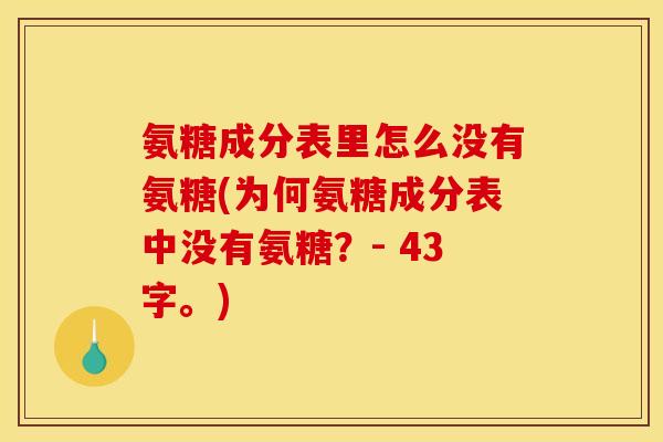 氨糖成分表里怎么没有氨糖(为何氨糖成分表中没有氨糖？- 43字。)