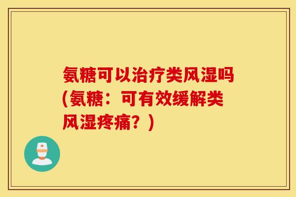 氨糖可以治疗类风湿吗(氨糖：可有效缓解类风湿疼痛？)