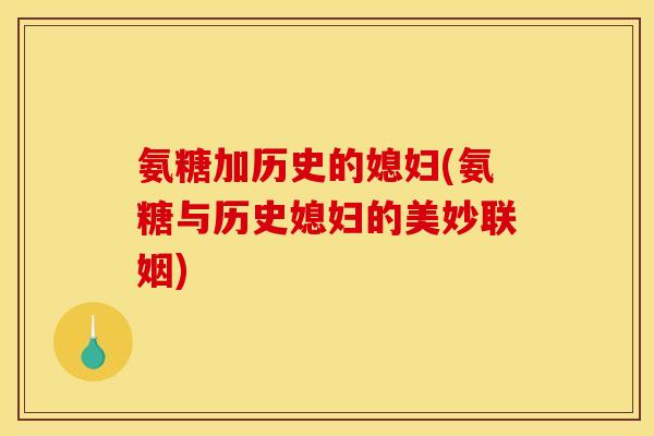 氨糖加历史的媳妇(氨糖与历史媳妇的美妙联姻) 氨糖加历史的媳妇(氨糖与历史媳妇的美妙联姻)