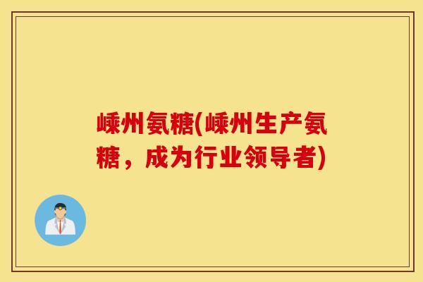 嵊州氨糖(嵊州生产氨糖，成为行业领导者)