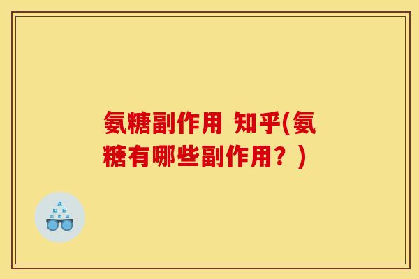 氨糖副作用 知乎(氨糖有哪些副作用？)