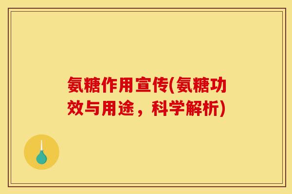 氨糖作用宣传(氨糖功效与用途，科学解析)