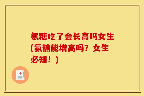 氨糖吃了会长高吗女生(氨糖能增高吗？女生必知！)