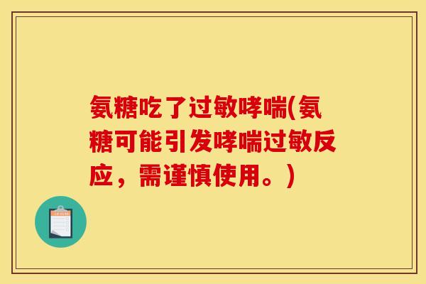 氨糖吃了过敏哮喘(氨糖可能引发哮喘过敏反应，需谨慎使用。)