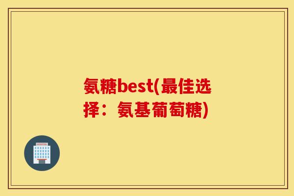氨糖best(最佳选择：氨基葡萄糖)