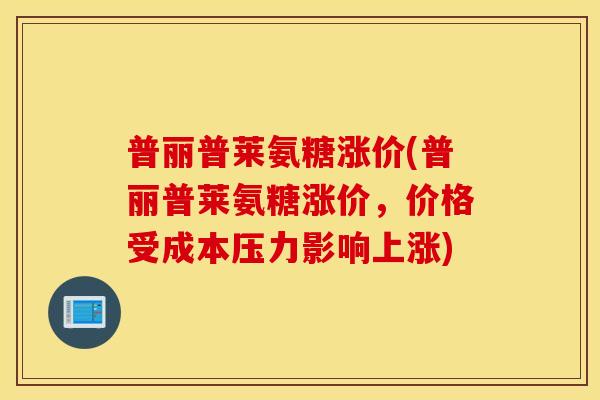 普丽普莱氨糖涨价(普丽普莱氨糖涨价，价格受成本压力影响上涨)