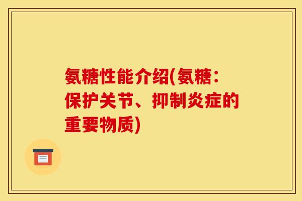 氨糖性能介绍(氨糖：保护关节、抑制炎症的重要物质)