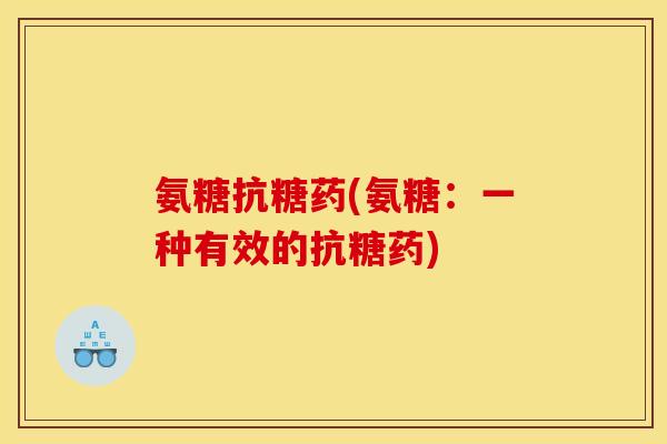 氨糖抗糖药(氨糖：一种有效的抗糖药)