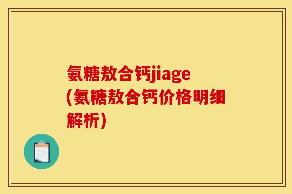 氨糖敖合钙jiage(氨糖敖合钙价格明细解析)