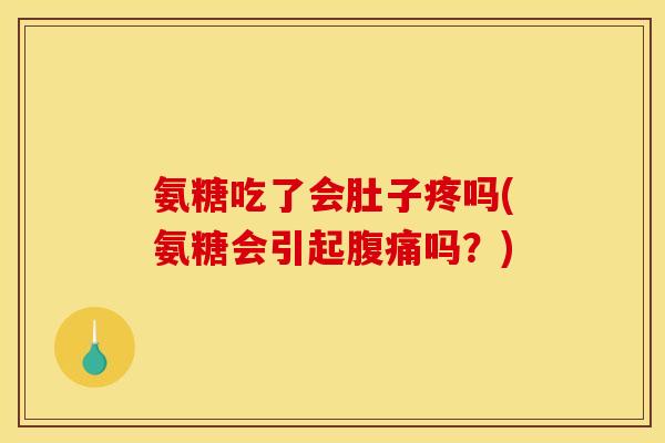 氨糖吃了会肚子疼吗(氨糖会引起腹痛吗?) 氨糖吃了会肚子疼吗(氨糖会引起腹痛吗?)