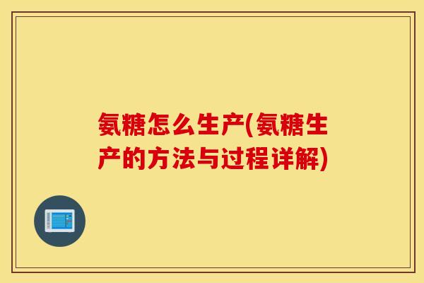 氨糖怎么生产(氨糖生产的方法与过程详解)