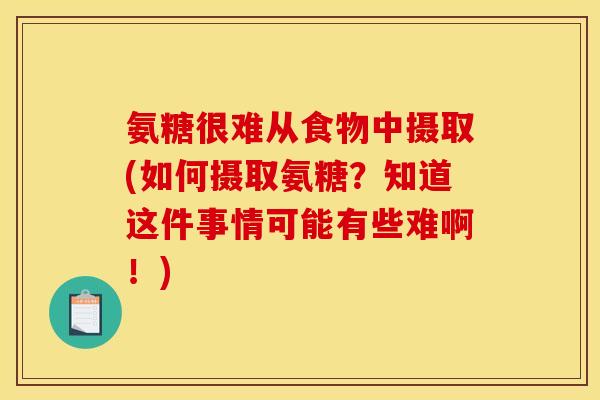 氨糖很难从食物中摄取(如何摄取氨糖？知道这件事情可能有些难啊！)