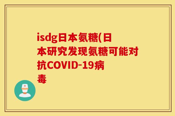 isdg日本氨糖(日本研究发现氨糖可能对抗COVID-19病毒