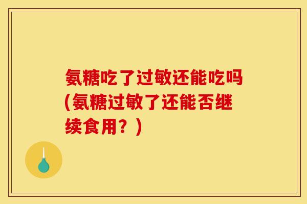 氨糖吃了过敏还能吃吗(氨糖过敏了还能否继续食用？)